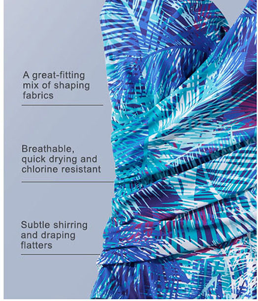 A great-fitting mix of shaping fabrics Breathable, quick drying and chlorine resistant Subtle shirring and draping flatters 